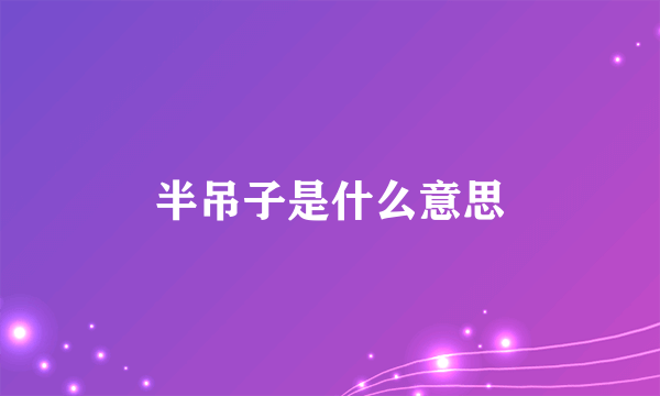 半吊子是什么意思