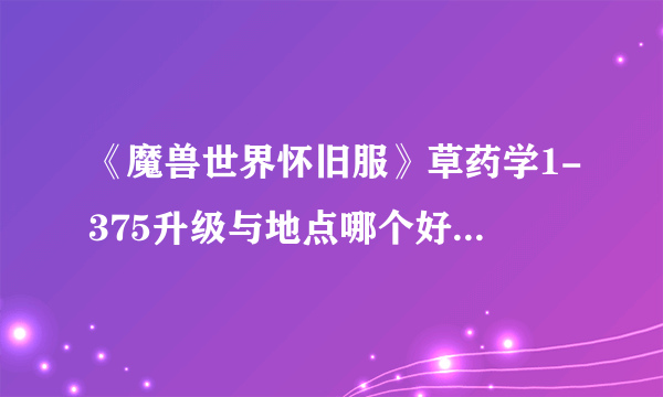 《魔兽世界怀旧服》草药学1-375升级与地点哪个好 TBC采药图文教程