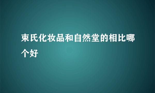 束氏化妆品和自然堂的相比哪个好