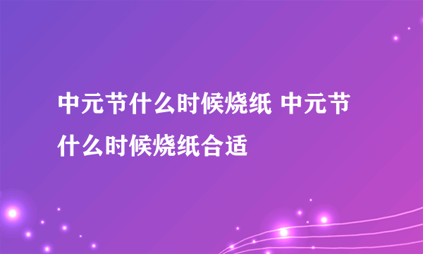中元节什么时候烧纸 中元节什么时候烧纸合适