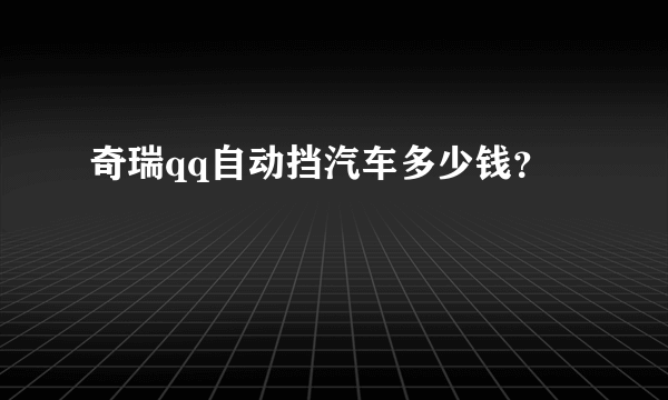 奇瑞qq自动挡汽车多少钱？