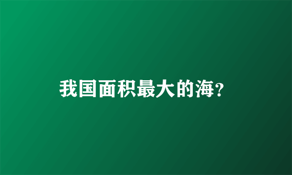 我国面积最大的海？