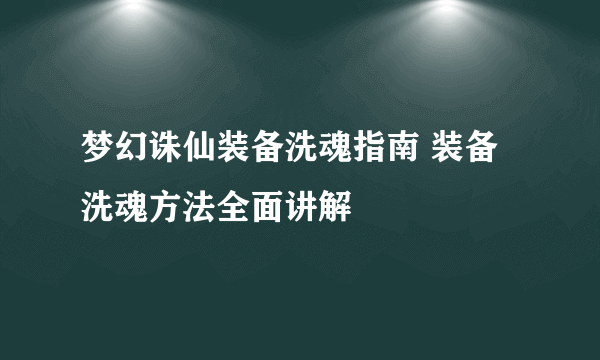 梦幻诛仙装备洗魂指南 装备洗魂方法全面讲解