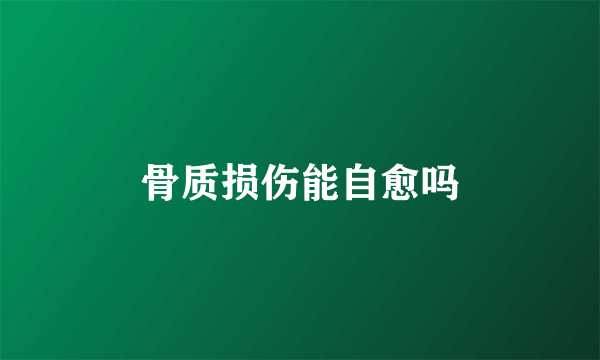 骨质损伤能自愈吗