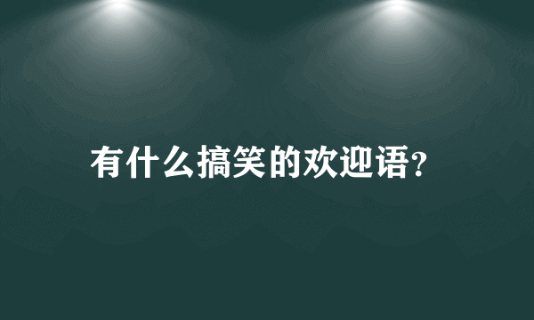 有什么搞笑的欢迎语？