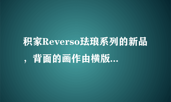 积家Reverso珐琅系列的新品，背面的画作由横版改成竖版了吗？