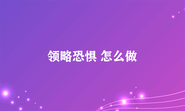 领略恐惧 怎么做