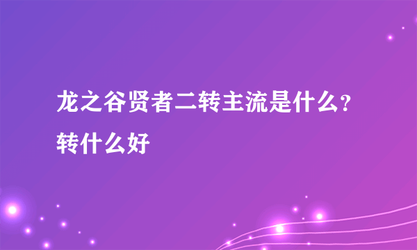 龙之谷贤者二转主流是什么？转什么好