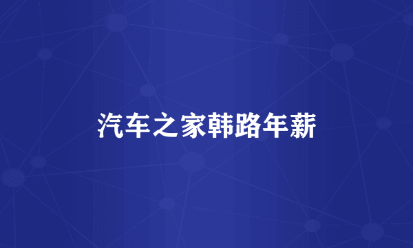 汽车之家韩路年薪