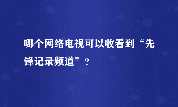 哪个网络电视可以收看到“先锋记录频道”？