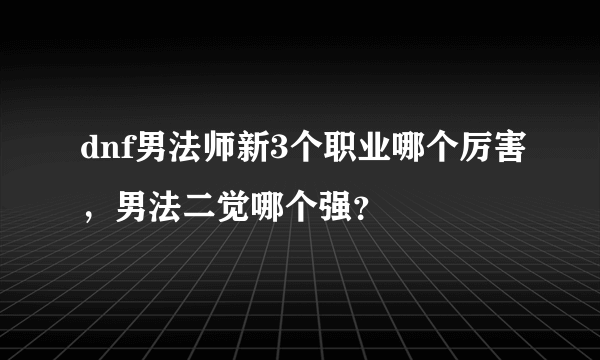 dnf男法师新3个职业哪个厉害，男法二觉哪个强？