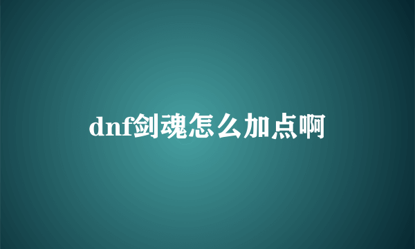 dnf剑魂怎么加点啊
