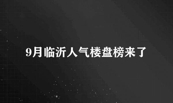9月临沂人气楼盘榜来了