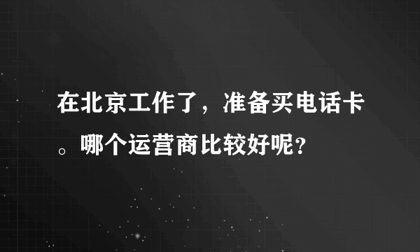 在北京工作了，准备买电话卡。哪个运营商比较好呢？