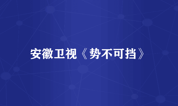 安徽卫视《势不可挡》
