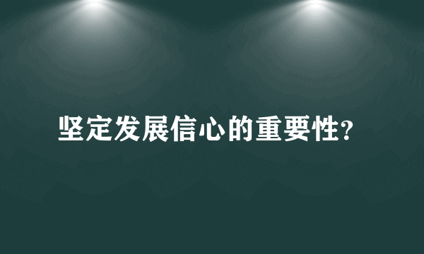 坚定发展信心的重要性？
