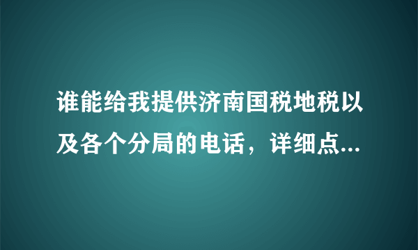谁能给我提供济南国税地税以及各个分局的电话，详细点的，多谢