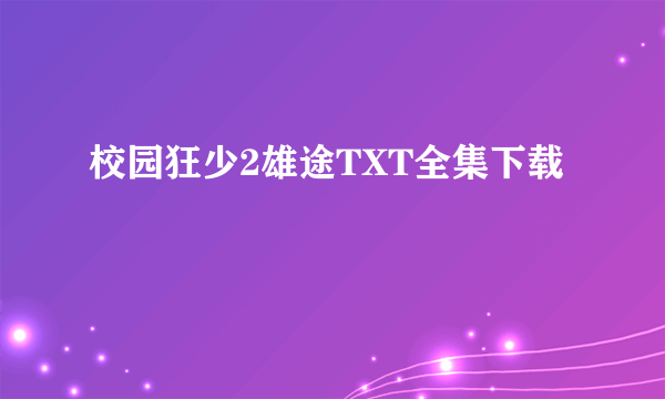 校园狂少2雄途TXT全集下载