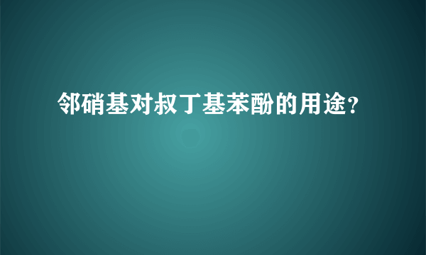 邻硝基对叔丁基苯酚的用途？
