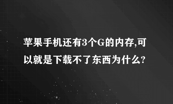 苹果手机还有3个G的内存,可以就是下载不了东西为什么?