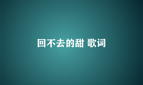 回不去的甜 歌词