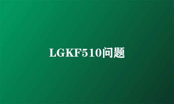 LGKF510问题
