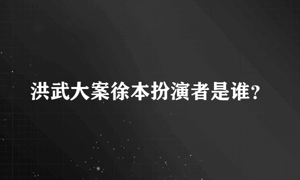 洪武大案徐本扮演者是谁？