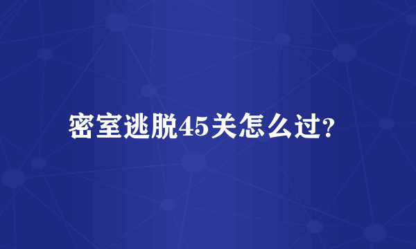 密室逃脱45关怎么过？