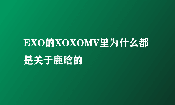 EXO的XOXOMV里为什么都是关于鹿晗的