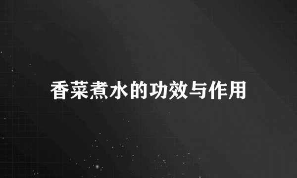 香菜煮水的功效与作用