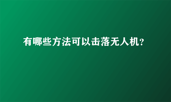 有哪些方法可以击落无人机？