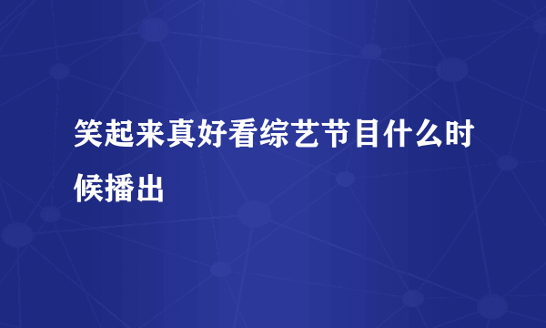 笑起来真好看综艺节目什么时候播出