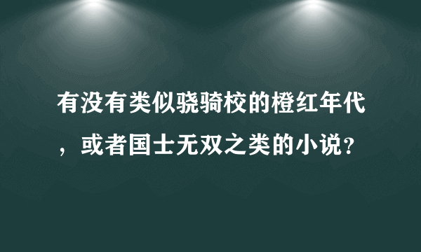 有没有类似骁骑校的橙红年代，或者国士无双之类的小说？