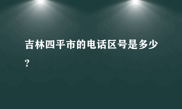 吉林四平市的电话区号是多少？
