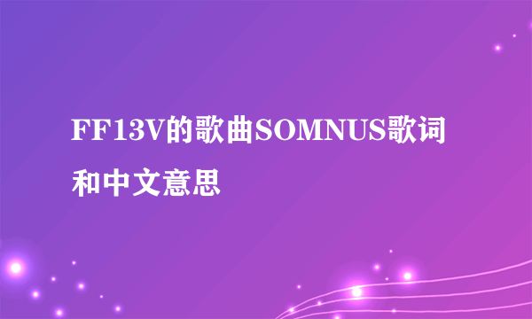 FF13V的歌曲SOMNUS歌词和中文意思