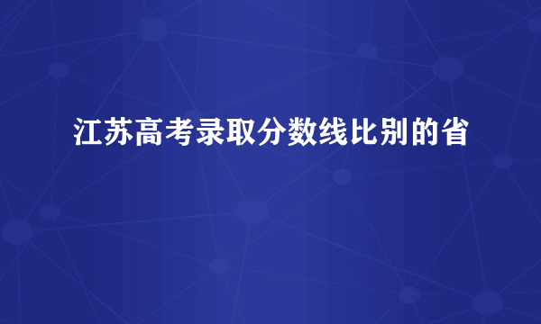 江苏高考录取分数线比别的省
