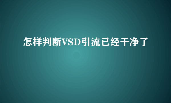 怎样判断VSD引流已经干净了