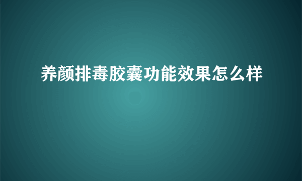 养颜排毒胶囊功能效果怎么样
