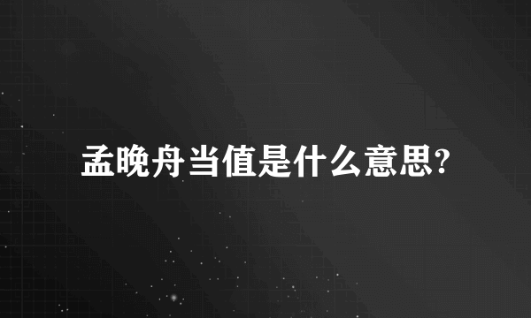 孟晚舟当值是什么意思?