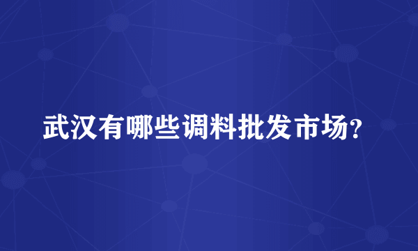 武汉有哪些调料批发市场？