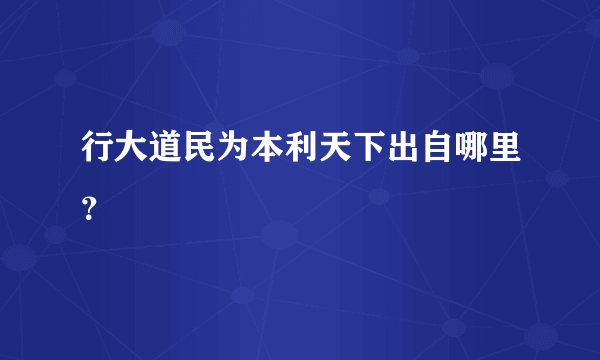 行大道民为本利天下出自哪里？