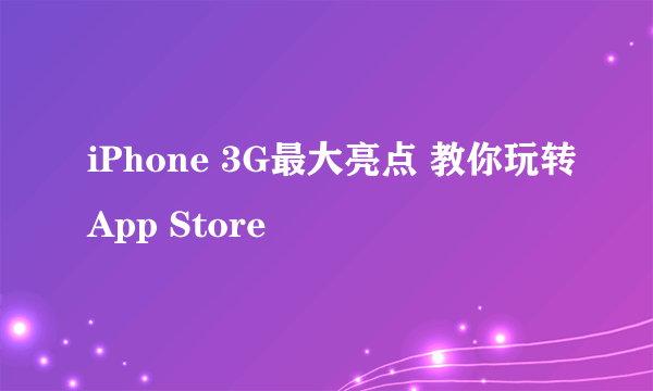 iPhone 3G最大亮点 教你玩转App Store