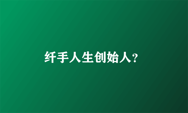 纤手人生创始人？