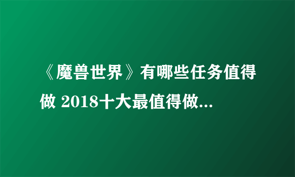 《魔兽世界》有哪些任务值得做 2018十大最值得做任务排行榜