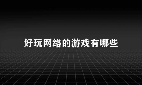 好玩网络的游戏有哪些