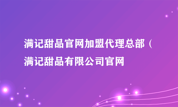满记甜品官网加盟代理总部（满记甜品有限公司官网