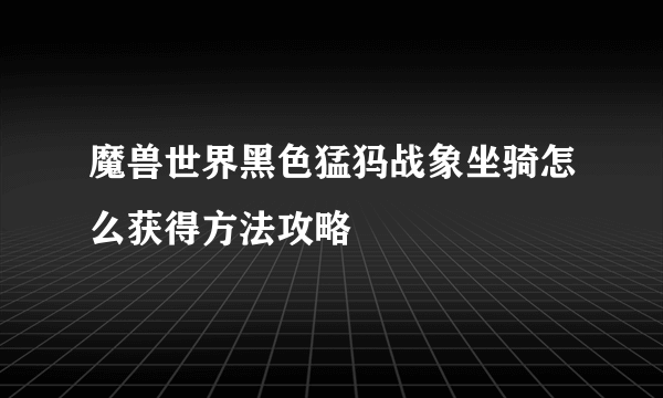 魔兽世界黑色猛犸战象坐骑怎么获得方法攻略