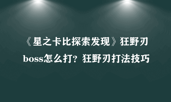 《星之卡比探索发现》狂野刃boss怎么打？狂野刃打法技巧