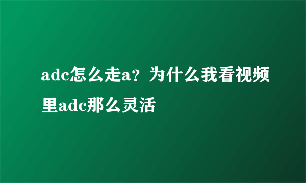 adc怎么走a？为什么我看视频里adc那么灵活
