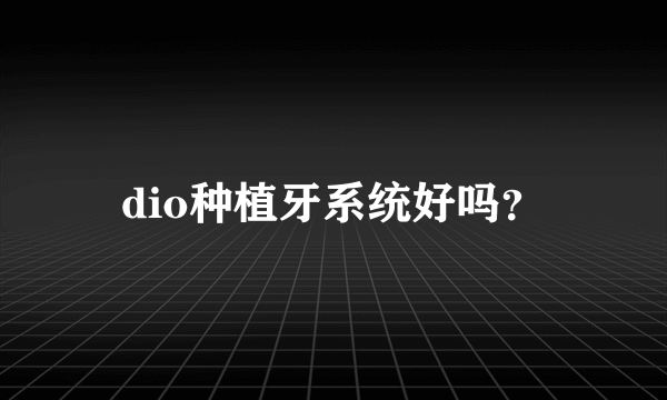 dio种植牙系统好吗？
